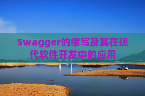Swagger的缩写及其在现代软件开发中的应用