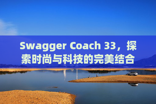 Swagger Coach 33，探索时尚与科技的完美结合